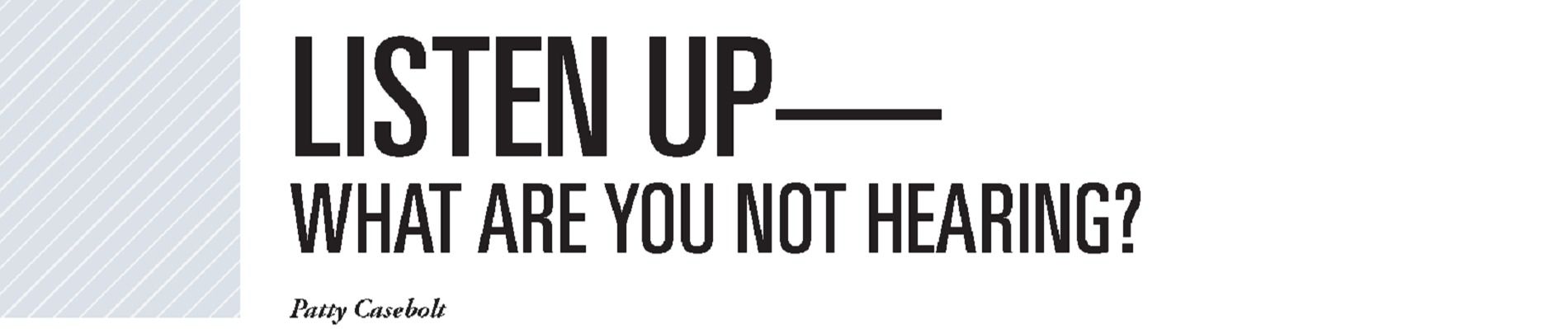 Most of us have experienced a painful and yet profound learning opportunity during our careers. My most recent &ldquo;lesson&rdquo; involved listening.